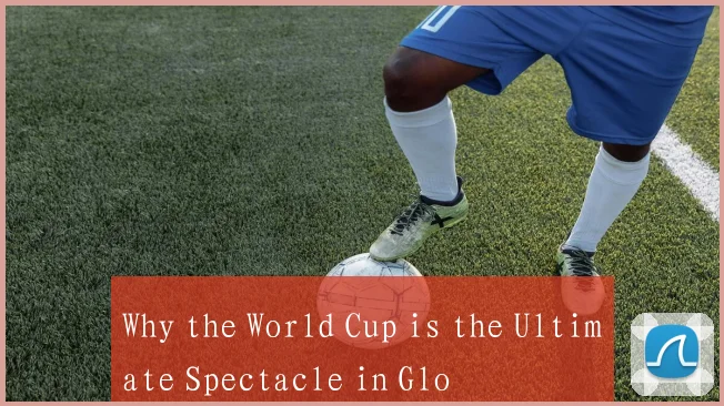 Why the World Cup is the Ultimate Spectacle in Glo