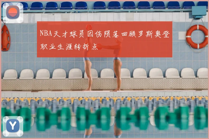 NBA天才球员因伤陨落回顾罗斯奥登职业生涯转折点