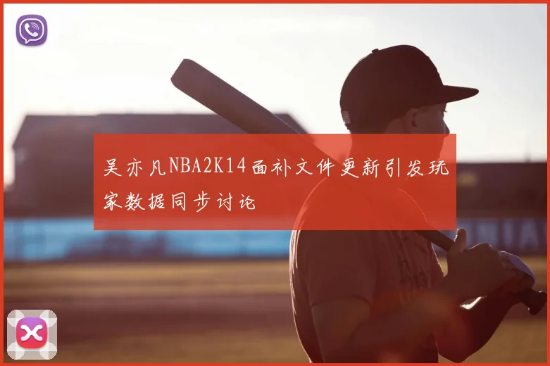 吴亦凡NBA2K14面补文件更新引发玩家数据同步讨论