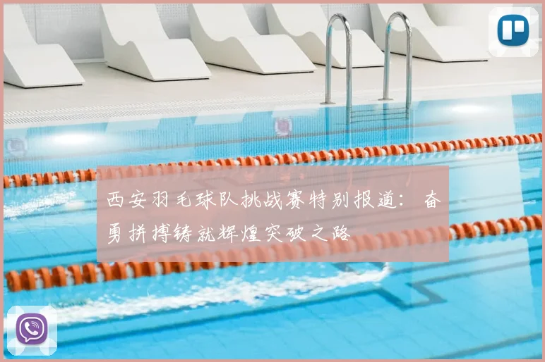 西安羽毛球队挑战赛特别报道：奋勇拼搏铸就辉煌突破之路