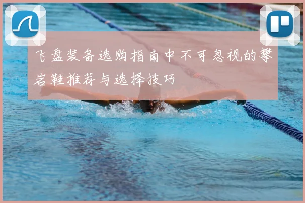 飞盘装备选购指南中不可忽视的攀岩鞋推荐与选择技巧