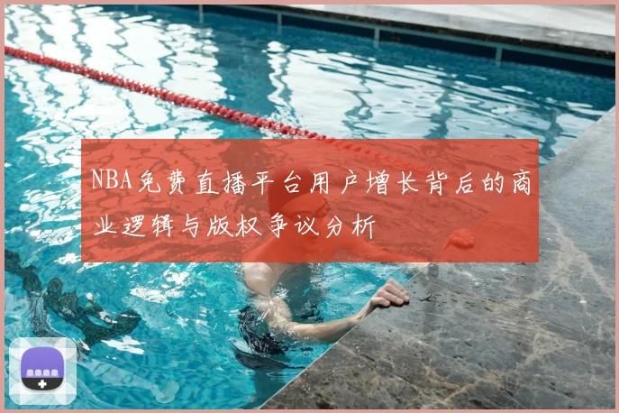 NBA免费直播平台用户增长背后的商业逻辑与版权争议分析