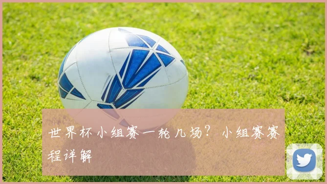 世界杯小组赛一轮几场？小组赛赛程详解