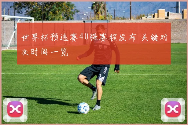 世界杯预选赛40强赛程发布 关键对决时间一览