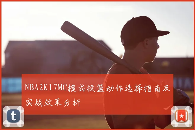 NBA2K17MC模式投篮动作选择指南及实战效果分析
