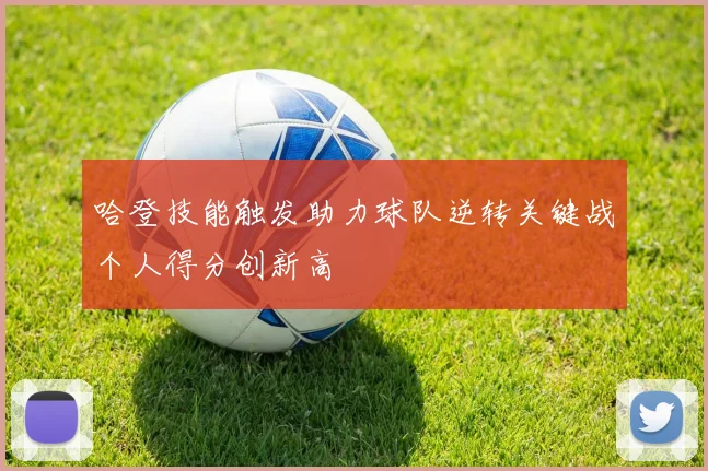 哈登技能触发助力球队逆转关键战个人得分创新高