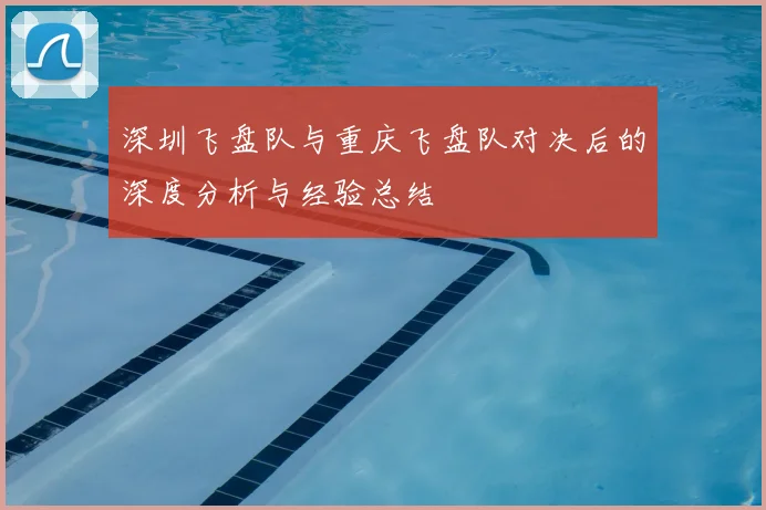 深圳飞盘队与重庆飞盘队对决后的深度分析与经验总结