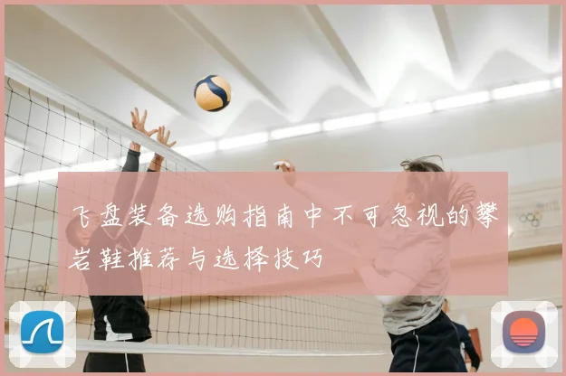 飞盘装备选购指南中不可忽视的攀岩鞋推荐与选择技巧