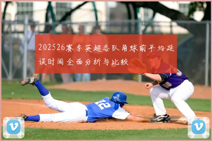 202526赛季英超各队角球前平均延误时间全面分析与比较