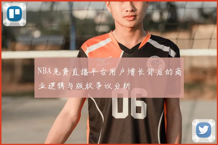 NBA免费直播平台用户增长背后的商业逻辑与版权争议分析