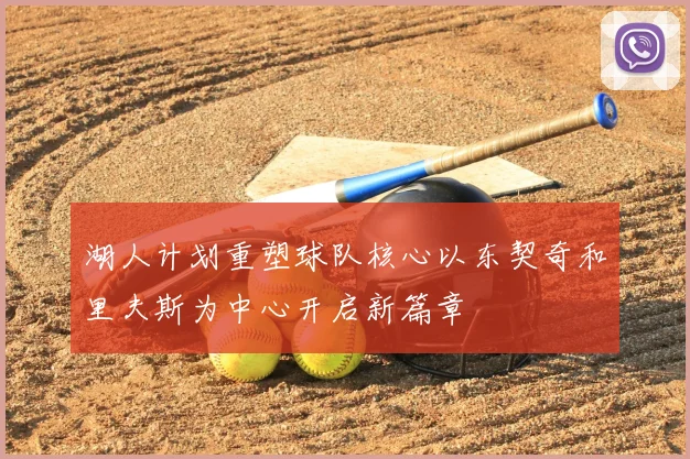 湖人计划重塑球队核心以东契奇和里夫斯为中心开启新篇章