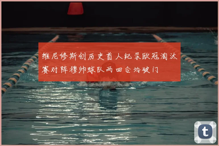 维尼修斯创历史首人纪录欧冠淘汰赛对阵穆帅球队两回合均破门