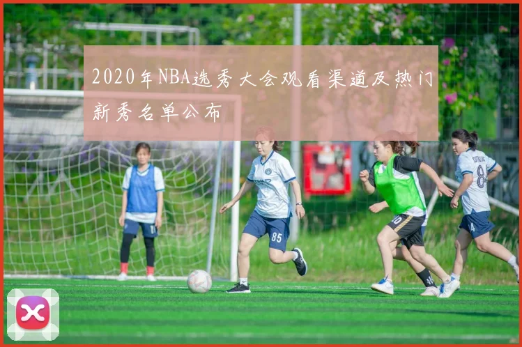 2020年NBA选秀大会观看渠道及热门新秀名单公布