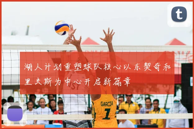 湖人计划重塑球队核心以东契奇和里夫斯为中心开启新篇章