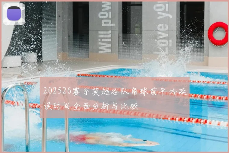 202526赛季英超各队角球前平均延误时间全面分析与比较