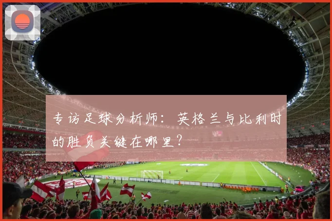 专访足球分析师：英格兰与比利时的胜负关键在哪里？