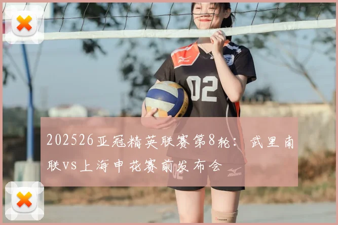 202526亚冠精英联赛第8轮：武里南联vs上海申花赛前发布会