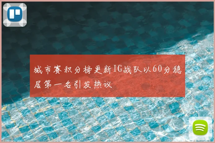 城市赛积分榜更新IG战队以60分稳居第一名引发热议
