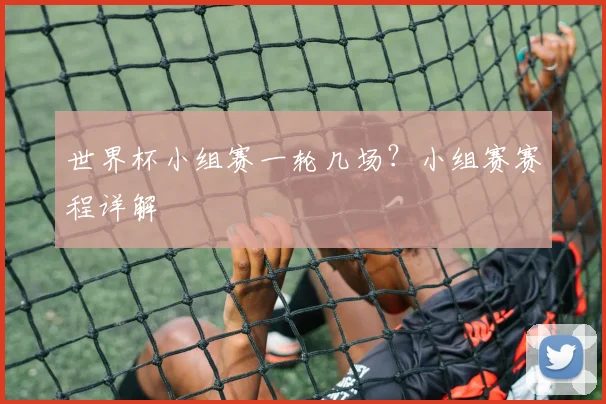 世界杯小组赛一轮几场？小组赛赛程详解