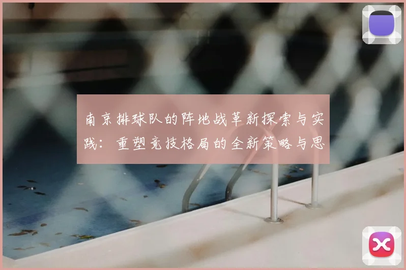 南京排球队的阵地战革新探索与实践：重塑竞技格局的全新策略与思考