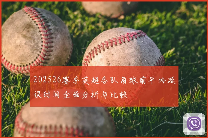 202526赛季英超各队角球前平均延误时间全面分析与比较