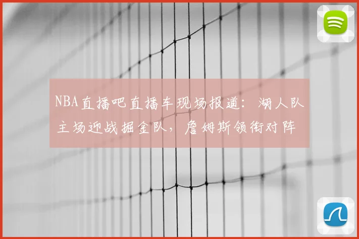 NBA直播吧直播车现场报道：湖人队主场迎战掘金队，詹姆斯领衔对阵约基奇