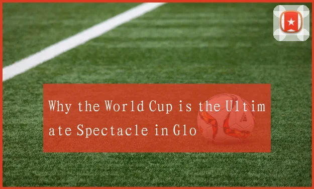 Why the World Cup is the Ultimate Spectacle in Glo