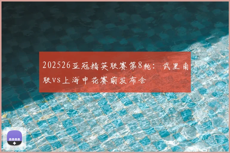 202526亚冠精英联赛第8轮：武里南联vs上海申花赛前发布会