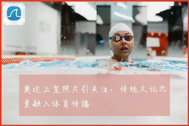 奥运玉玺照片引关注，传统文化元素融入体育传播