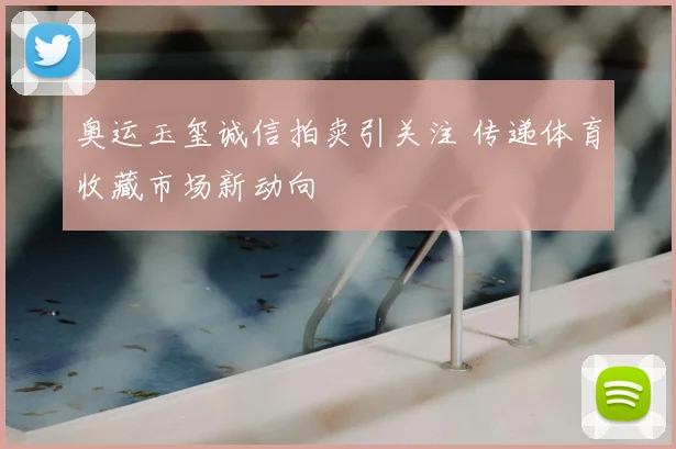 奥运玉玺诚信拍卖引关注 传递体育收藏市场新动向