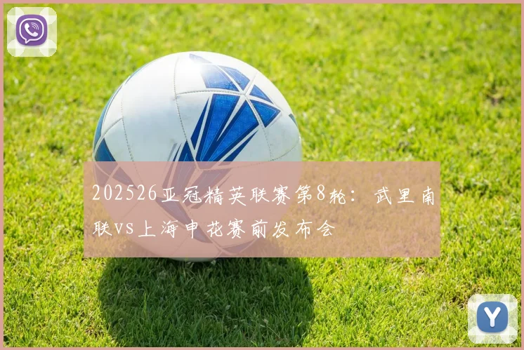 202526亚冠精英联赛第8轮:武里南联vs上海申花赛前发布会