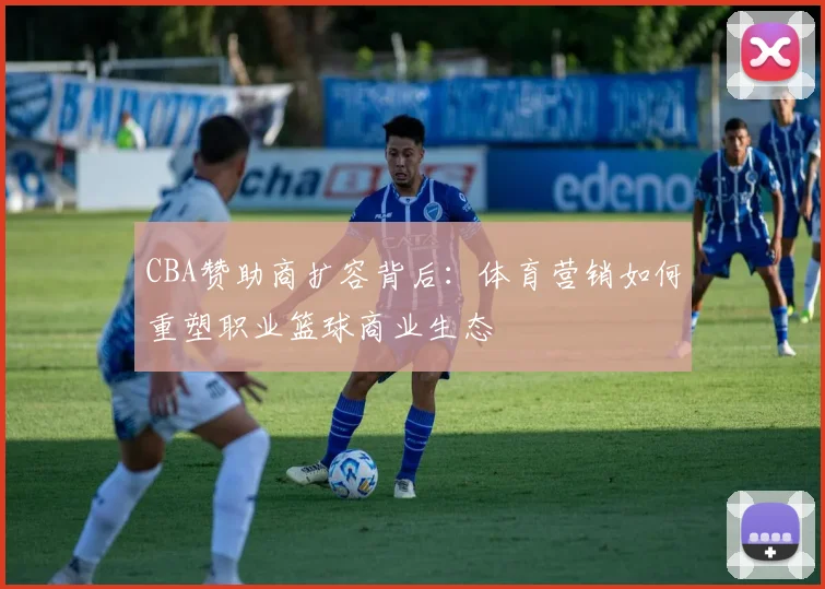 CBA赞助商扩容背后：体育营销如何重塑职业篮球商业生态