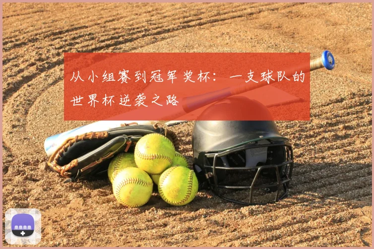 从小组赛到冠军奖杯：一支球队的世界杯逆袭之路