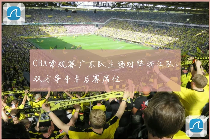 CBA常规赛广东队主场对阵浙江队，双方争夺季后赛席位