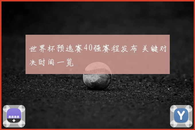 世界杯预选赛40强赛程发布 关键对决时间一览