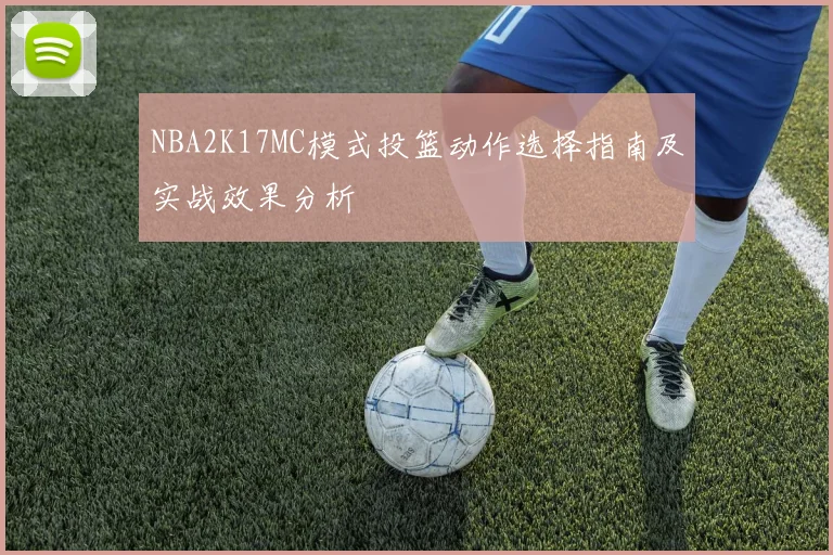 NBA2K17MC模式投篮动作选择指南及实战效果分析