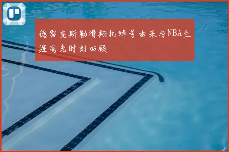 德雷克斯勒滑翔机绰号由来与NBA生涯高光时刻回顾