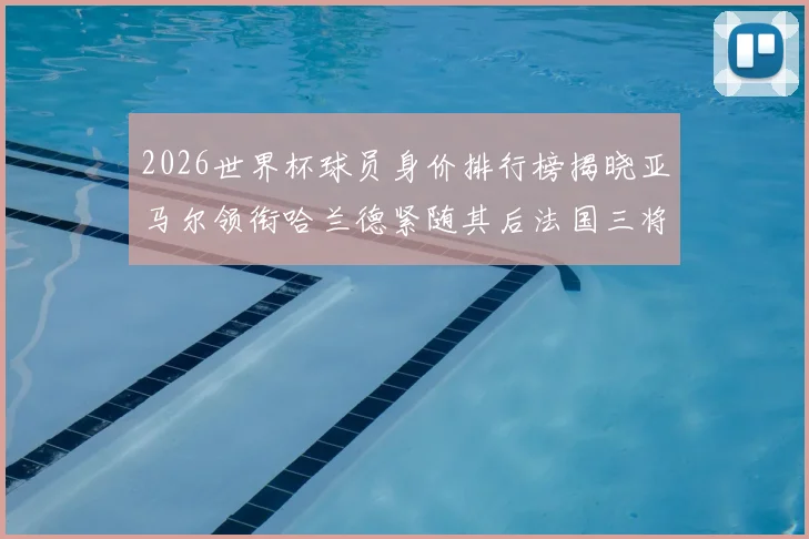 2026世界杯球员身价排行榜揭晓亚马尔领衔哈兰德紧随其后法国三将入围