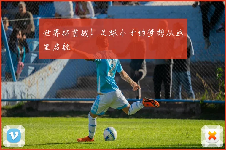 世界杯首战！足球小子的梦想从这里启航