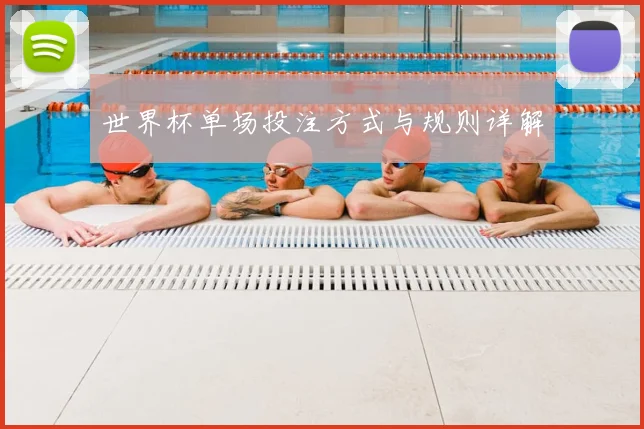 世界杯单场投注方式与规则详解