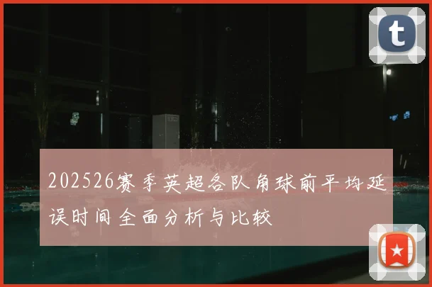 202526赛季英超各队角球前平均延误时间全面分析与比较