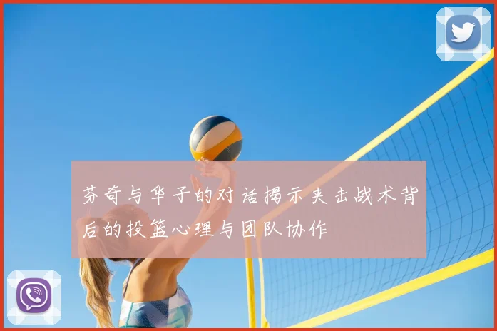 芬奇与华子的对话揭示夹击战术背后的投篮心理与团队协作