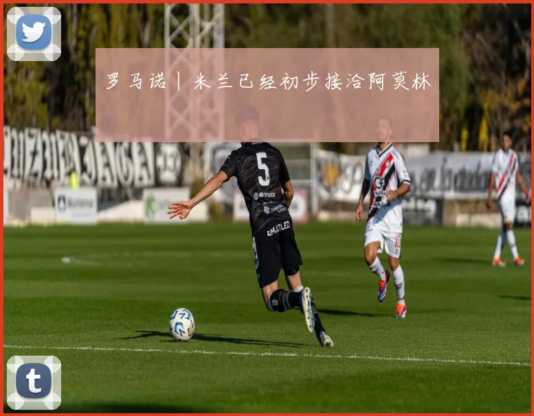 罗马诺丨米兰已经初步接洽阿莫林