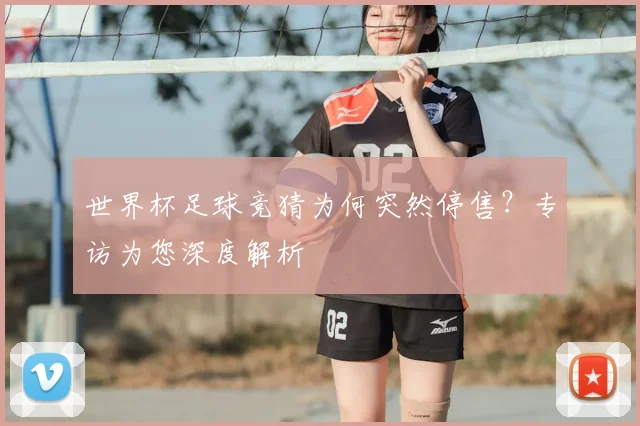 世界杯足球竞猜为何突然停售？专访为您深度解析