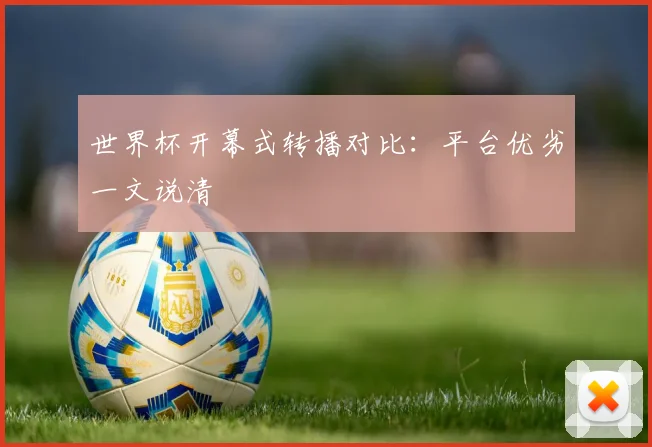 世界杯开幕式转播对比：平台优劣一文说清