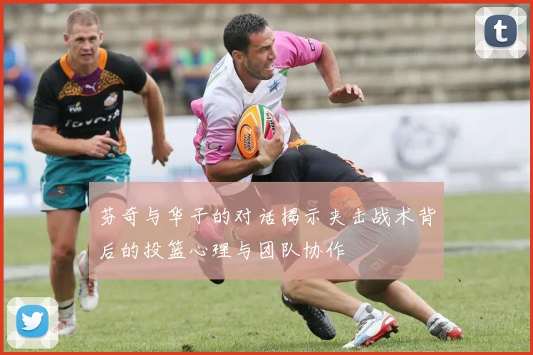 芬奇与华子的对话揭示夹击战术背后的投篮心理与团队协作