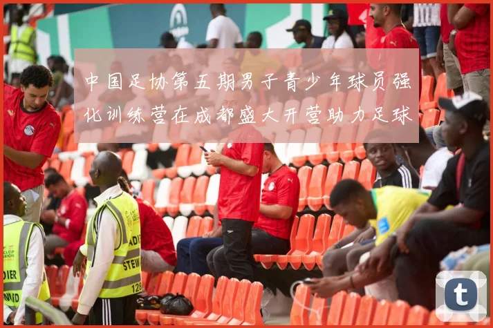 中国足协第五期男子青少年球员强化训练营在成都盛大开营助力足球未来发展