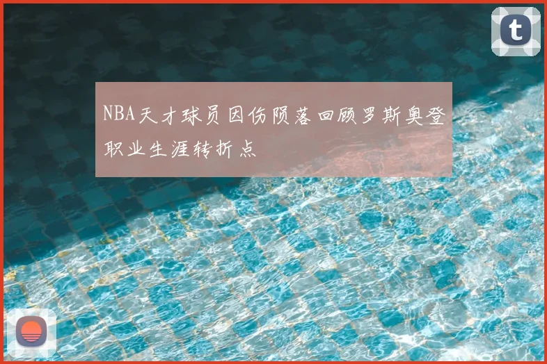 NBA天才球员因伤陨落回顾罗斯奥登职业生涯转折点