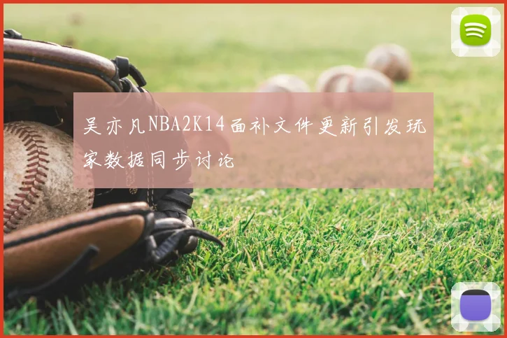 吴亦凡NBA2K14面补文件更新引发玩家数据同步讨论