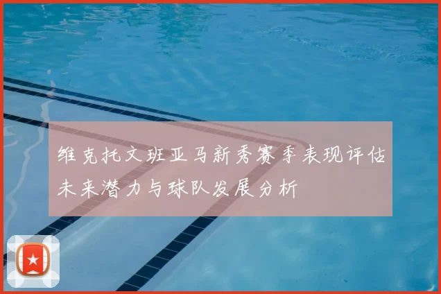 维克托文班亚马新秀赛季表现评估未来潜力与球队发展分析